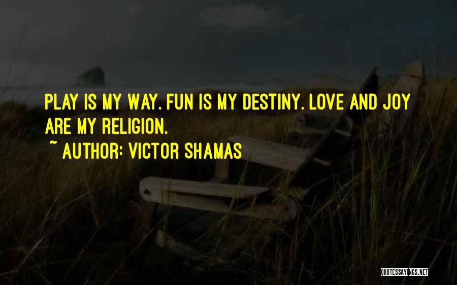 Victor Shamas Quotes: Play Is My Way. Fun Is My Destiny. Love And Joy Are My Religion.