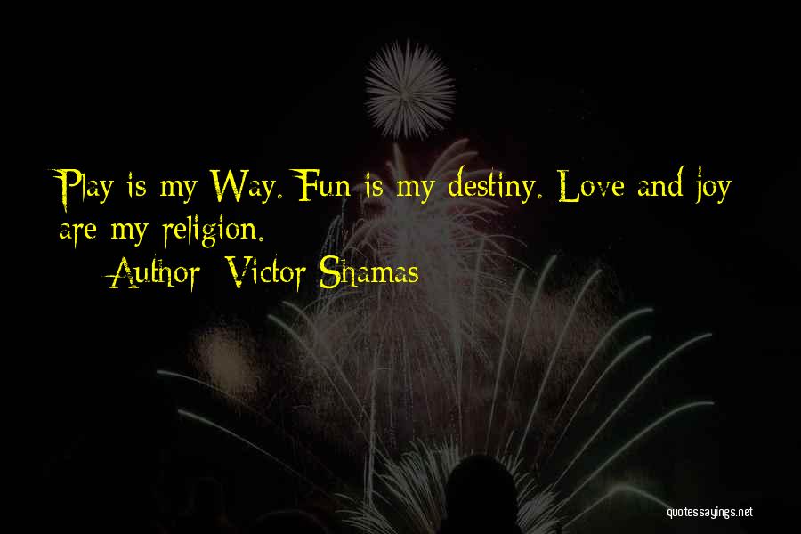 Victor Shamas Quotes: Play Is My Way. Fun Is My Destiny. Love And Joy Are My Religion.