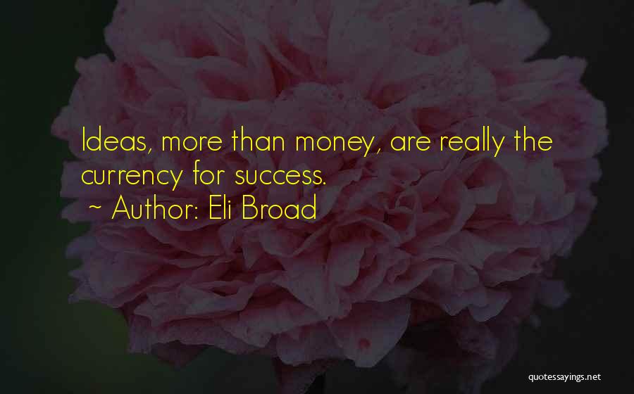 Eli Broad Quotes: Ideas, More Than Money, Are Really The Currency For Success.