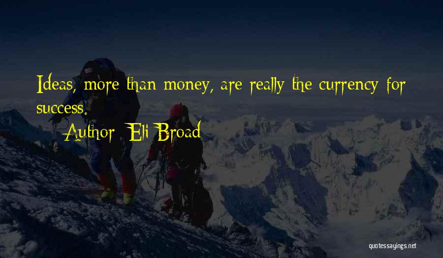 Eli Broad Quotes: Ideas, More Than Money, Are Really The Currency For Success.