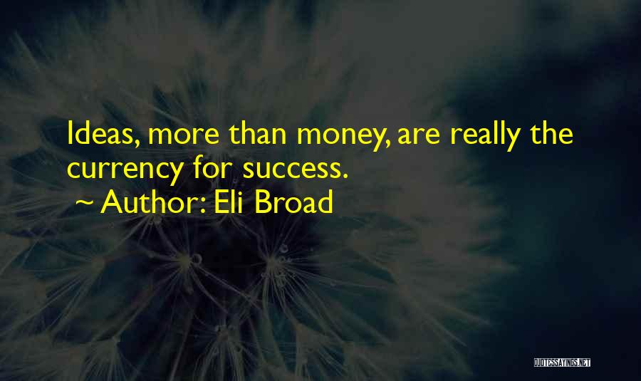 Eli Broad Quotes: Ideas, More Than Money, Are Really The Currency For Success.