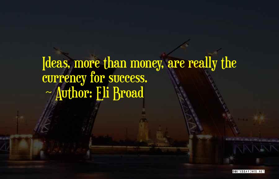 Eli Broad Quotes: Ideas, More Than Money, Are Really The Currency For Success.