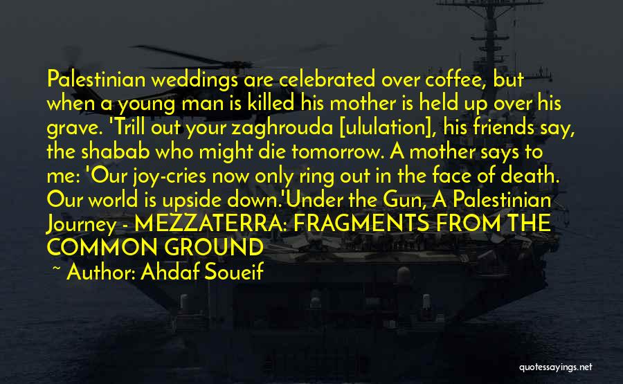Ahdaf Soueif Quotes: Palestinian Weddings Are Celebrated Over Coffee, But When A Young Man Is Killed His Mother Is Held Up Over His