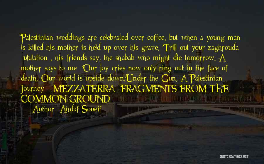 Ahdaf Soueif Quotes: Palestinian Weddings Are Celebrated Over Coffee, But When A Young Man Is Killed His Mother Is Held Up Over His