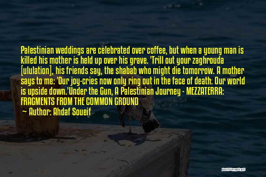 Ahdaf Soueif Quotes: Palestinian Weddings Are Celebrated Over Coffee, But When A Young Man Is Killed His Mother Is Held Up Over His