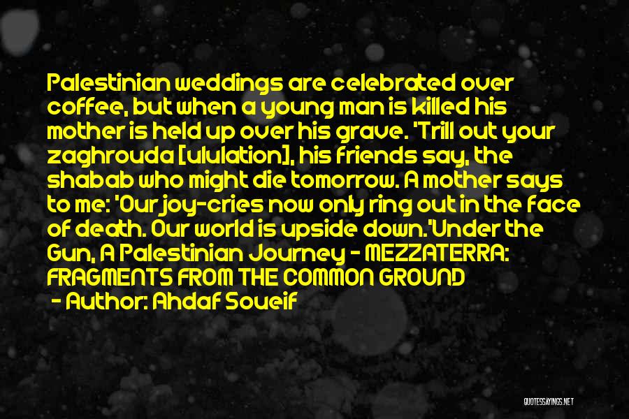 Ahdaf Soueif Quotes: Palestinian Weddings Are Celebrated Over Coffee, But When A Young Man Is Killed His Mother Is Held Up Over His