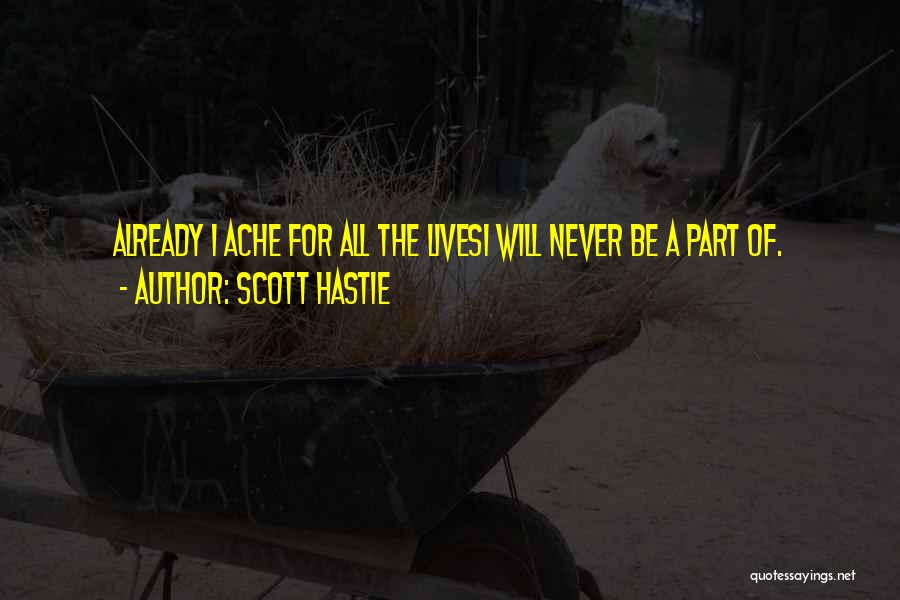 Scott Hastie Quotes: Already I Ache For All The Livesi Will Never Be A Part Of.