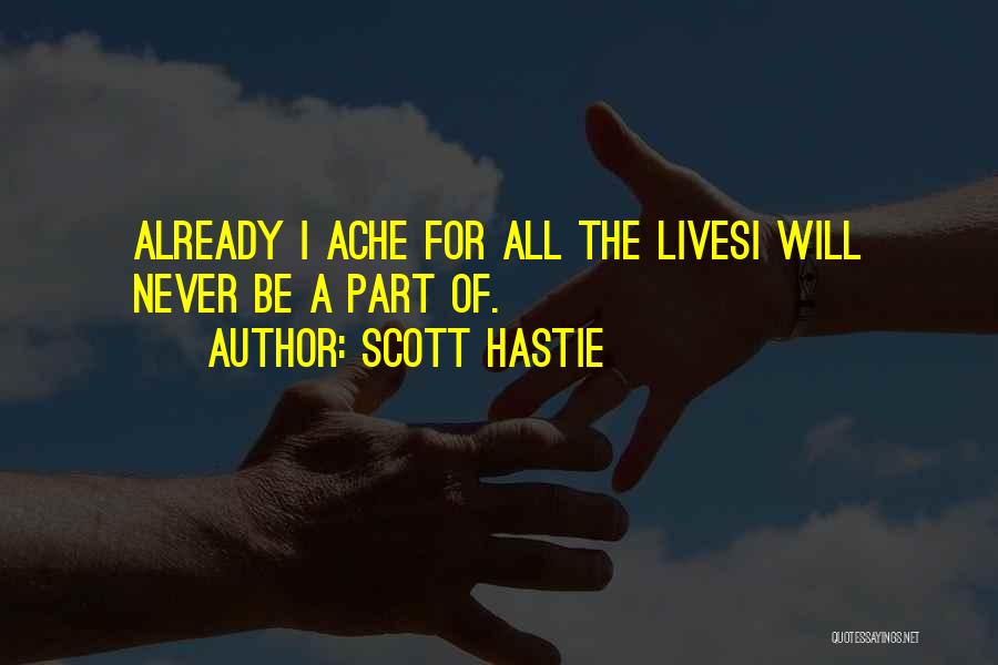 Scott Hastie Quotes: Already I Ache For All The Livesi Will Never Be A Part Of.