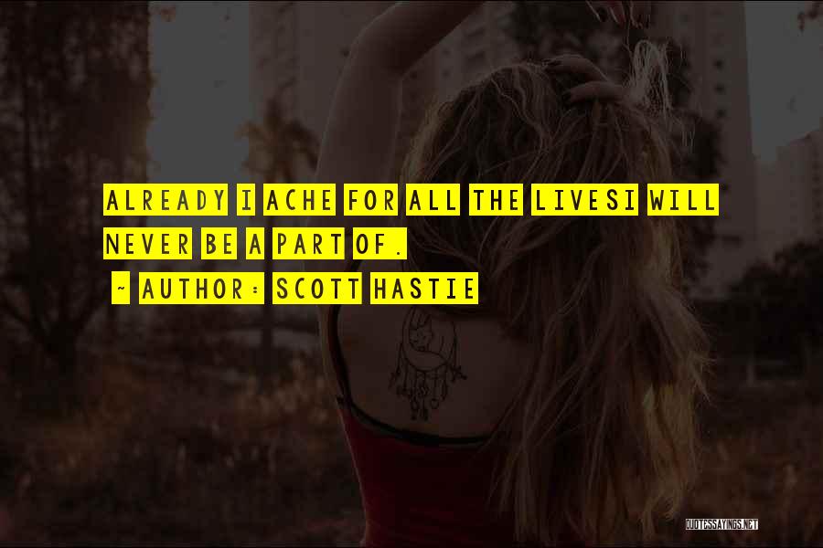 Scott Hastie Quotes: Already I Ache For All The Livesi Will Never Be A Part Of.