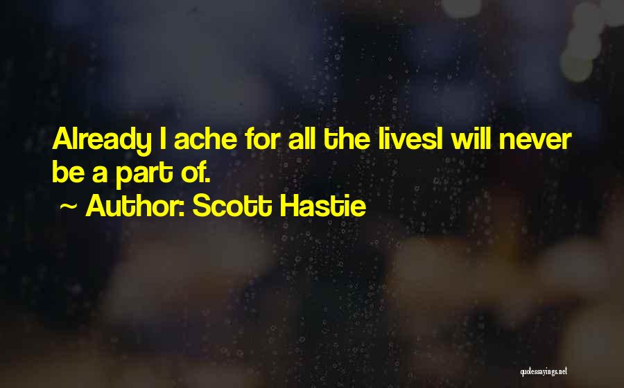 Scott Hastie Quotes: Already I Ache For All The Livesi Will Never Be A Part Of.