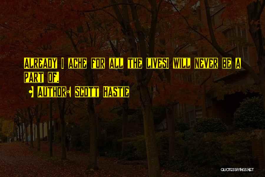 Scott Hastie Quotes: Already I Ache For All The Livesi Will Never Be A Part Of.