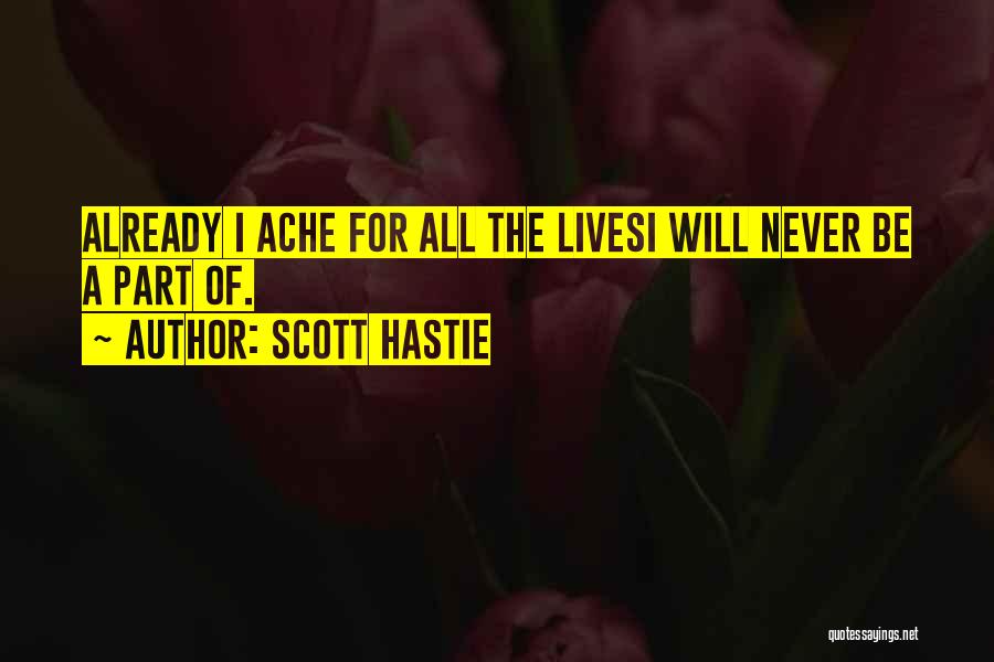 Scott Hastie Quotes: Already I Ache For All The Livesi Will Never Be A Part Of.
