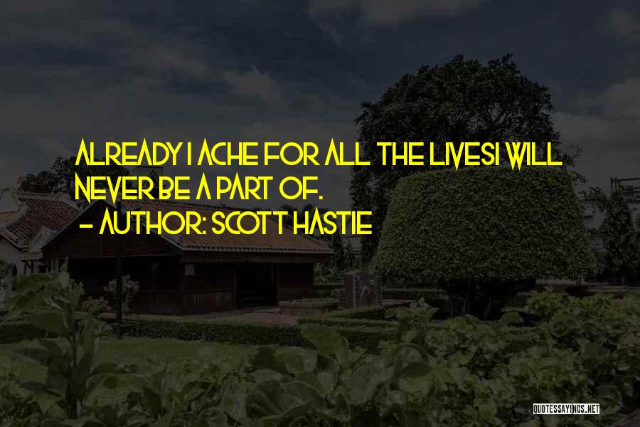 Scott Hastie Quotes: Already I Ache For All The Livesi Will Never Be A Part Of.