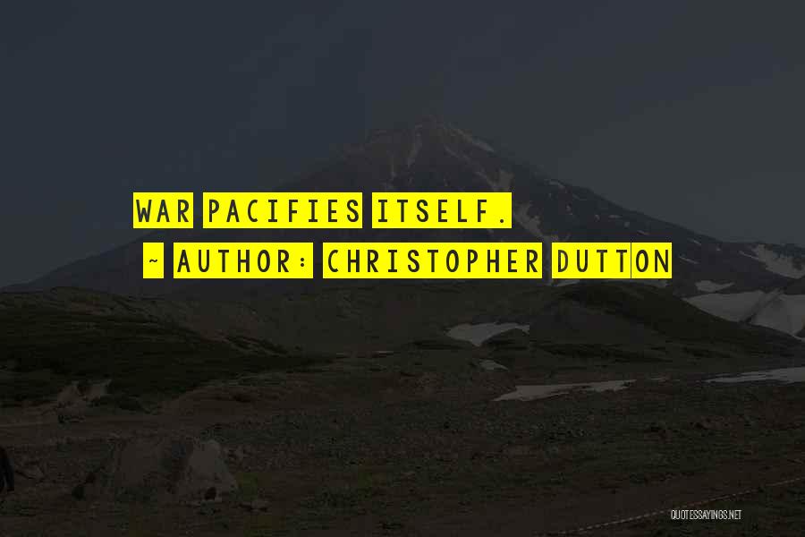 Christopher Dutton Quotes: War Pacifies Itself.