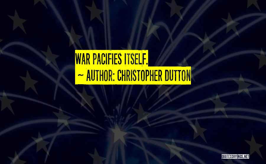 Christopher Dutton Quotes: War Pacifies Itself.