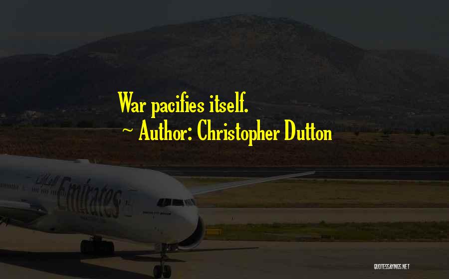 Christopher Dutton Quotes: War Pacifies Itself.