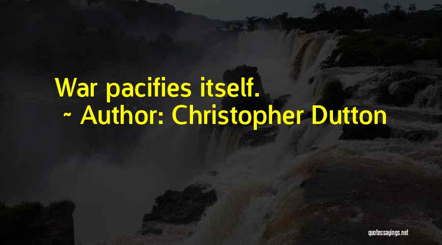 Christopher Dutton Quotes: War Pacifies Itself.