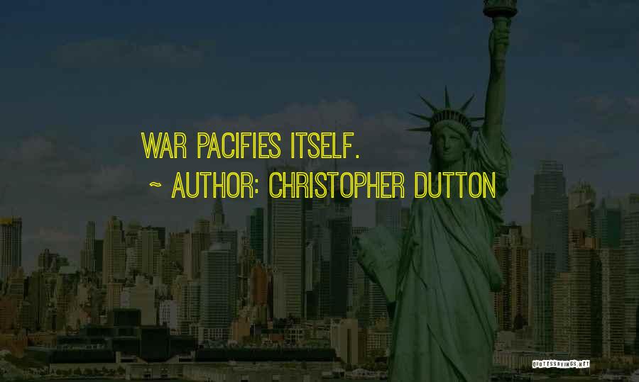 Christopher Dutton Quotes: War Pacifies Itself.