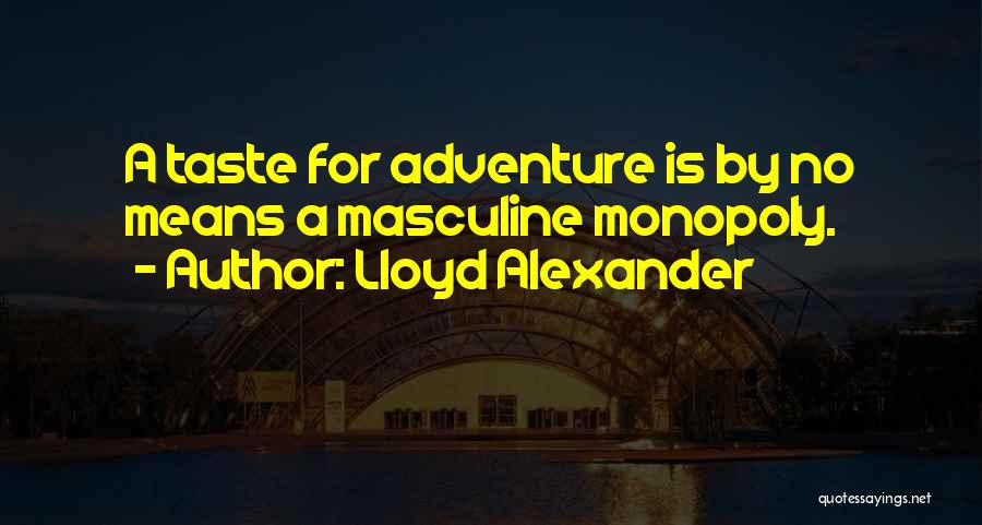 Lloyd Alexander Quotes: A Taste For Adventure Is By No Means A Masculine Monopoly.