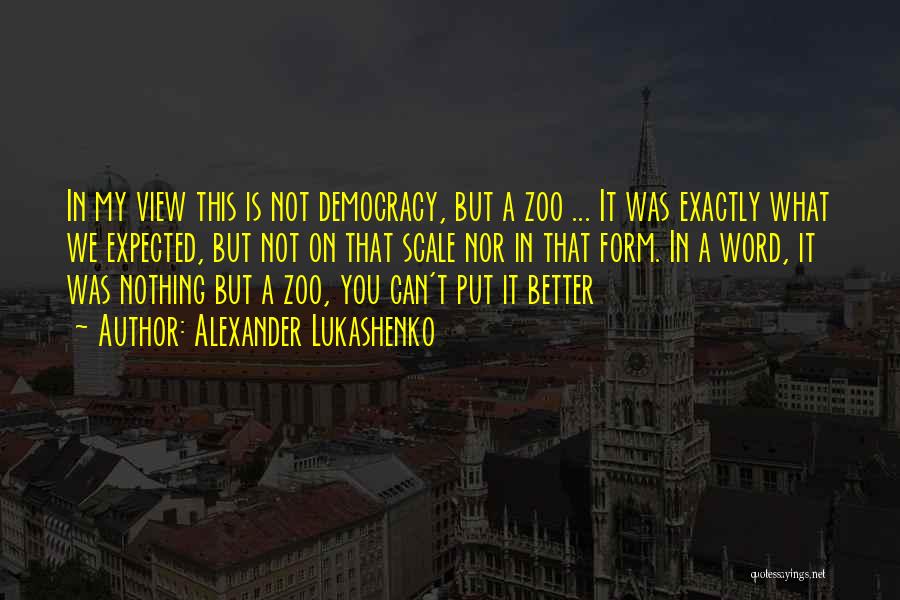 Alexander Lukashenko Quotes: In My View This Is Not Democracy, But A Zoo ... It Was Exactly What We Expected, But Not On