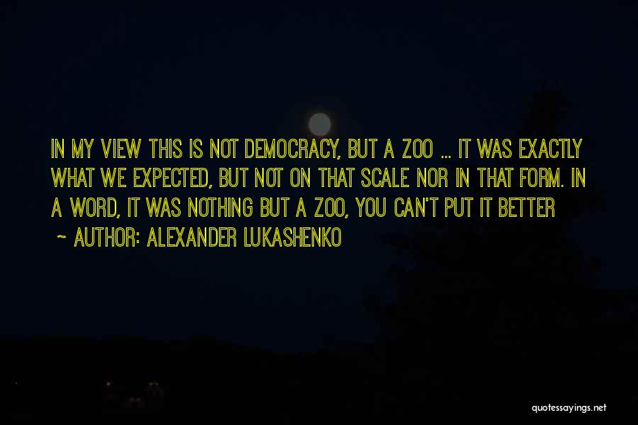 Alexander Lukashenko Quotes: In My View This Is Not Democracy, But A Zoo ... It Was Exactly What We Expected, But Not On
