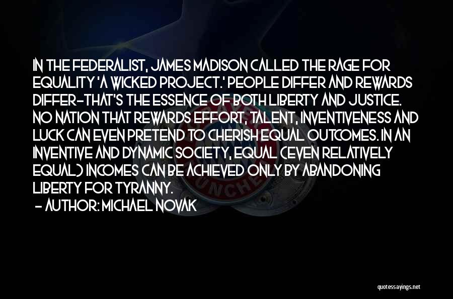 Michael Novak Quotes: In The Federalist, James Madison Called The Rage For Equality 'a Wicked Project.' People Differ And Rewards Differ-that's The Essence