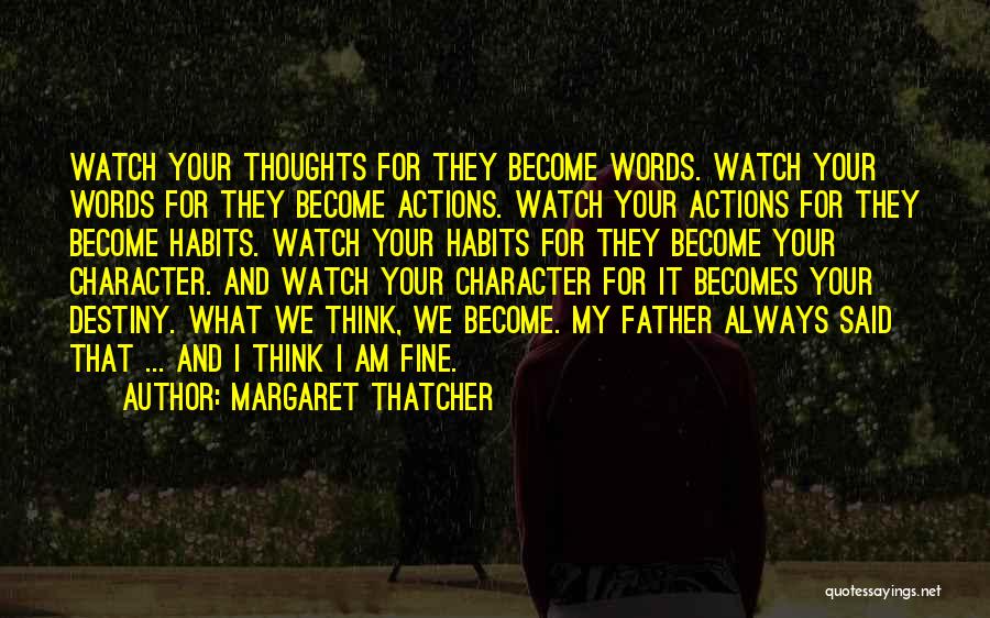 Margaret Thatcher Quotes: Watch Your Thoughts For They Become Words. Watch Your Words For They Become Actions. Watch Your Actions For They Become