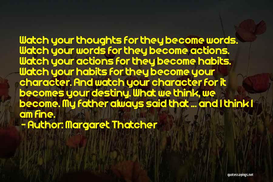 Margaret Thatcher Quotes: Watch Your Thoughts For They Become Words. Watch Your Words For They Become Actions. Watch Your Actions For They Become