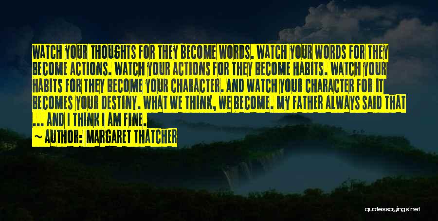 Margaret Thatcher Quotes: Watch Your Thoughts For They Become Words. Watch Your Words For They Become Actions. Watch Your Actions For They Become