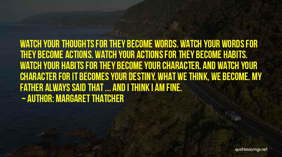 Margaret Thatcher Quotes: Watch Your Thoughts For They Become Words. Watch Your Words For They Become Actions. Watch Your Actions For They Become