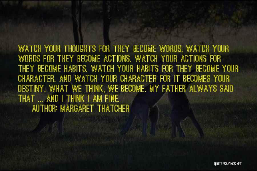 Margaret Thatcher Quotes: Watch Your Thoughts For They Become Words. Watch Your Words For They Become Actions. Watch Your Actions For They Become