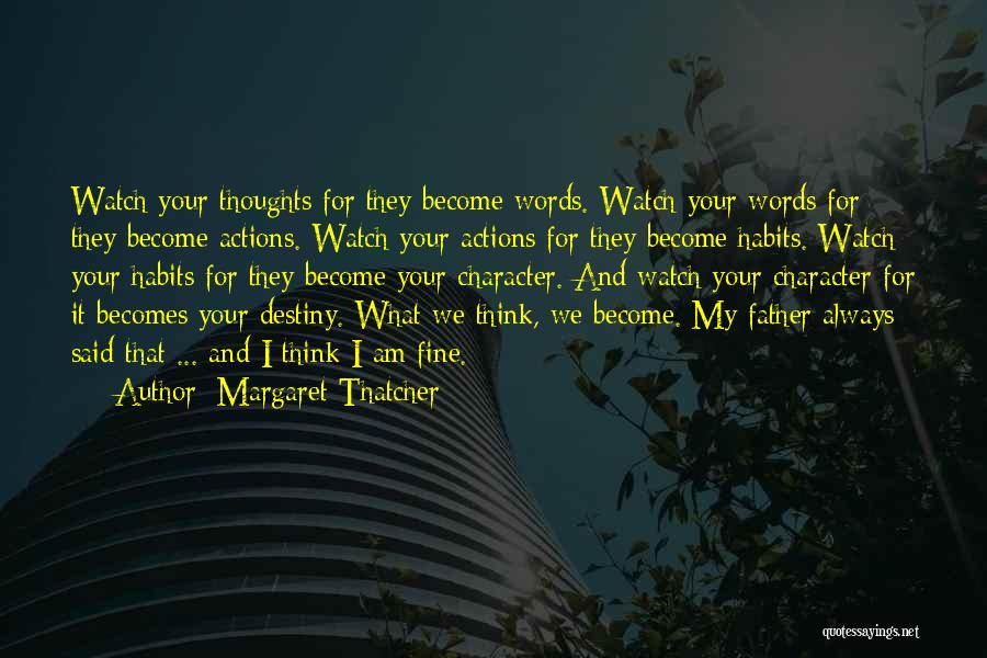 Margaret Thatcher Quotes: Watch Your Thoughts For They Become Words. Watch Your Words For They Become Actions. Watch Your Actions For They Become