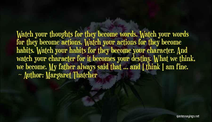 Margaret Thatcher Quotes: Watch Your Thoughts For They Become Words. Watch Your Words For They Become Actions. Watch Your Actions For They Become