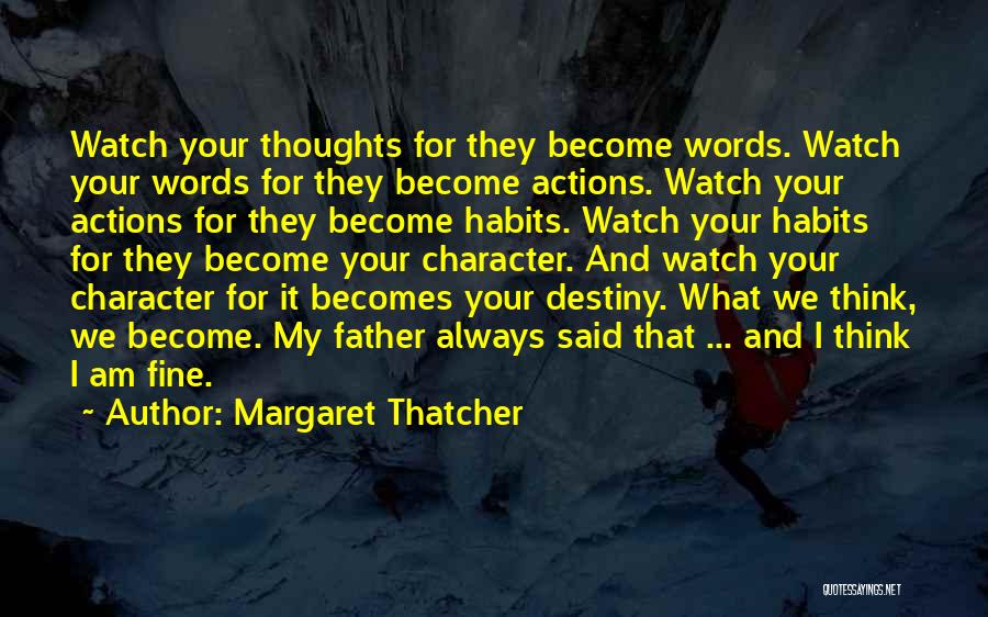 Margaret Thatcher Quotes: Watch Your Thoughts For They Become Words. Watch Your Words For They Become Actions. Watch Your Actions For They Become