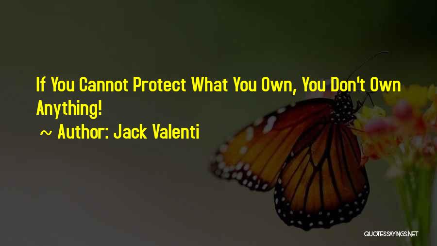 Jack Valenti Quotes: If You Cannot Protect What You Own, You Don't Own Anything!