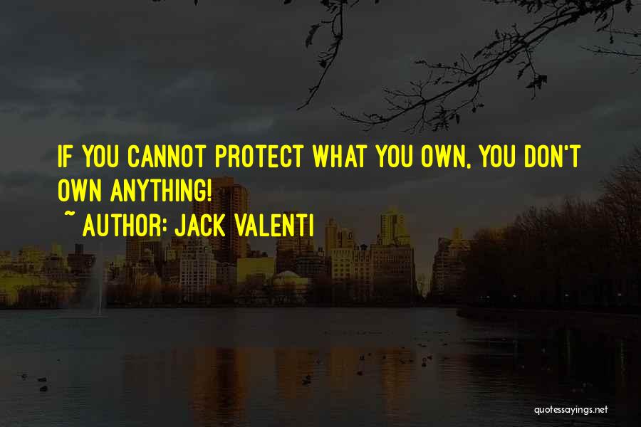 Jack Valenti Quotes: If You Cannot Protect What You Own, You Don't Own Anything!