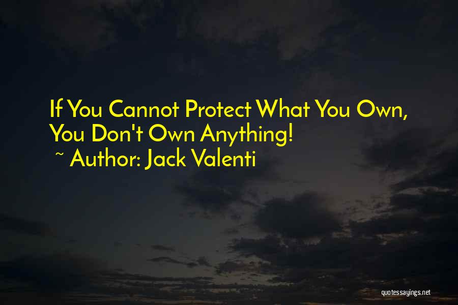 Jack Valenti Quotes: If You Cannot Protect What You Own, You Don't Own Anything!