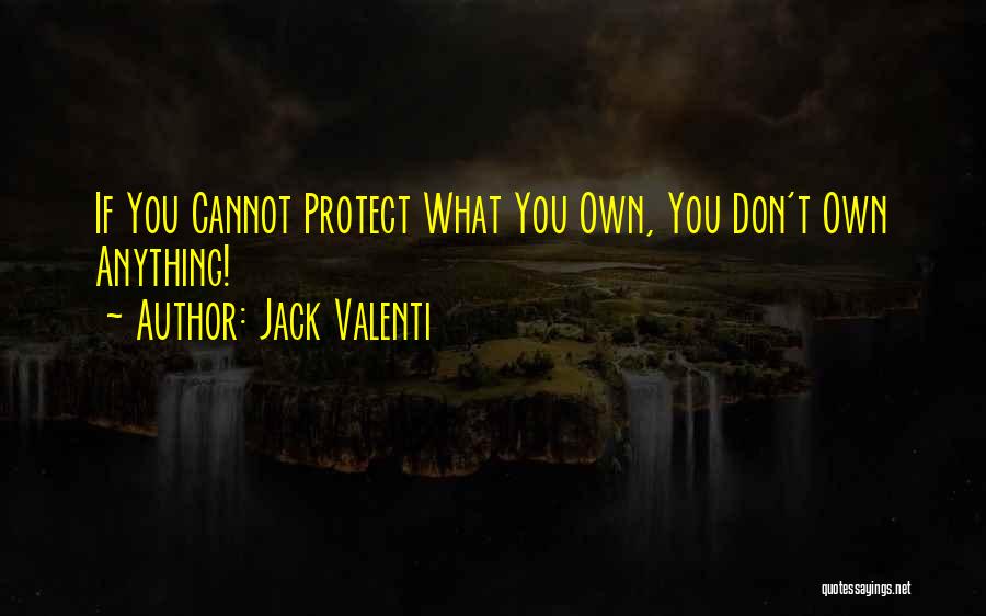 Jack Valenti Quotes: If You Cannot Protect What You Own, You Don't Own Anything!