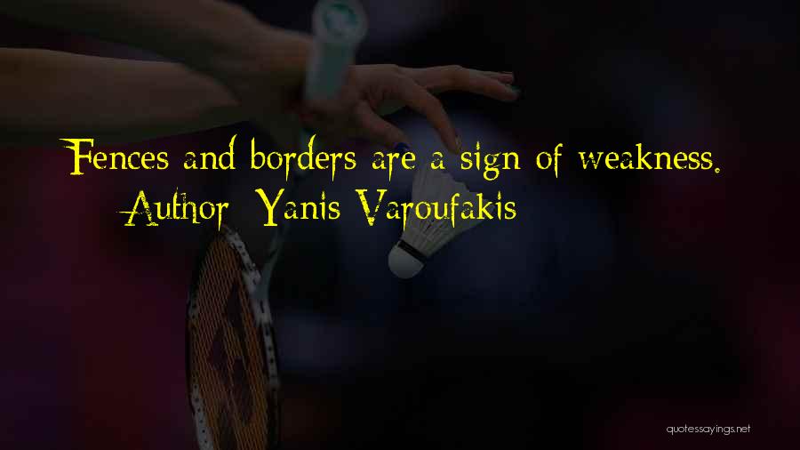 Yanis Varoufakis Quotes: Fences And Borders Are A Sign Of Weakness.