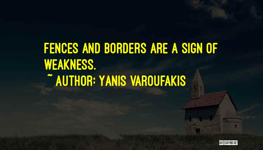 Yanis Varoufakis Quotes: Fences And Borders Are A Sign Of Weakness.