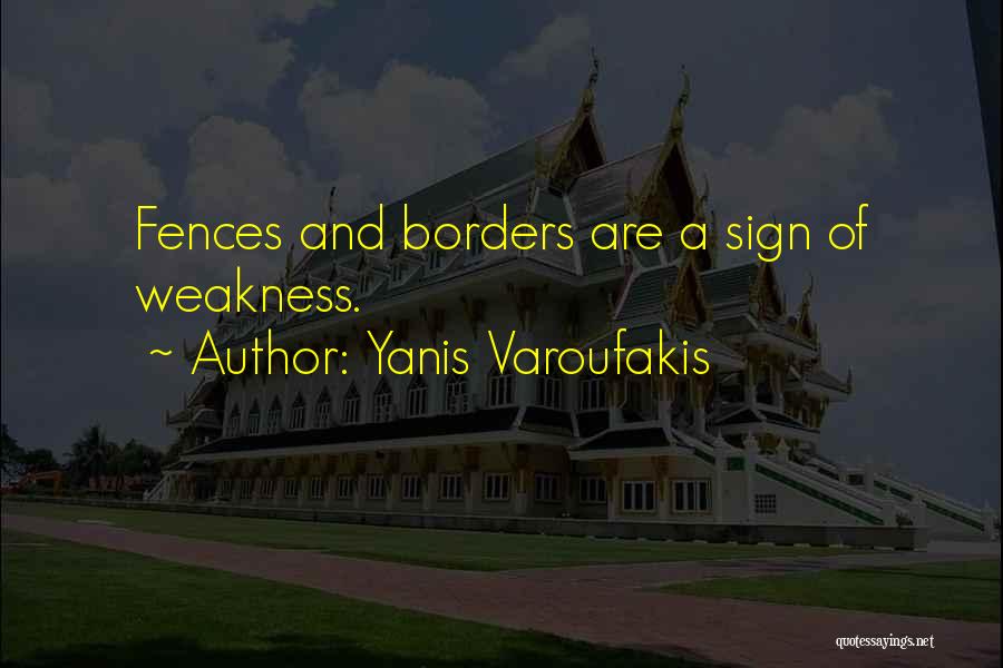 Yanis Varoufakis Quotes: Fences And Borders Are A Sign Of Weakness.