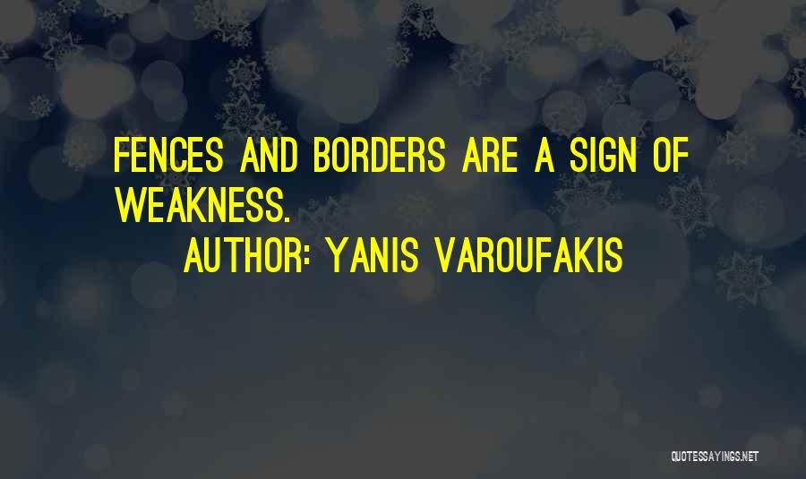 Yanis Varoufakis Quotes: Fences And Borders Are A Sign Of Weakness.