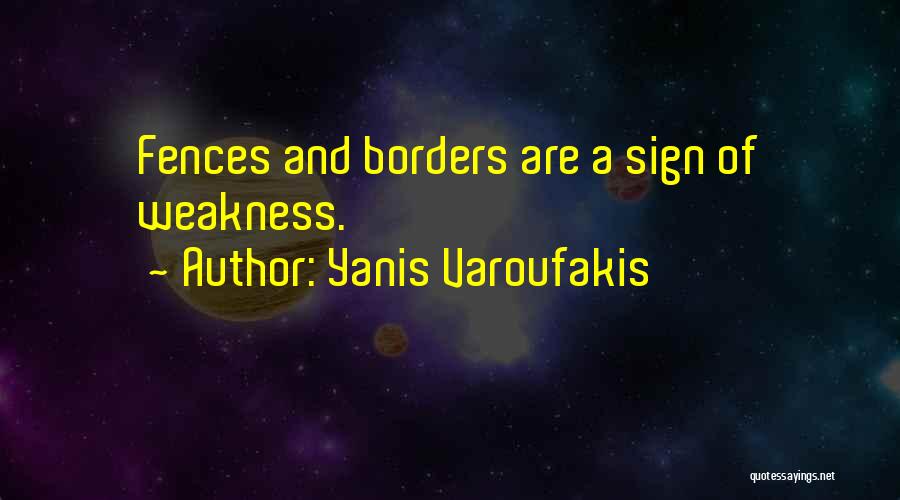 Yanis Varoufakis Quotes: Fences And Borders Are A Sign Of Weakness.