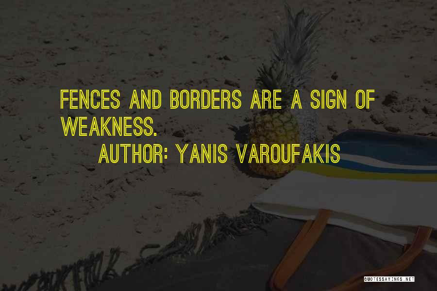 Yanis Varoufakis Quotes: Fences And Borders Are A Sign Of Weakness.