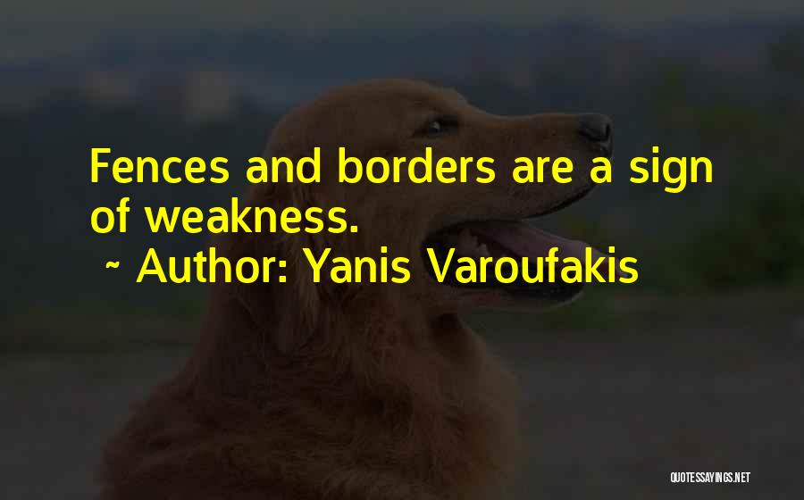 Yanis Varoufakis Quotes: Fences And Borders Are A Sign Of Weakness.