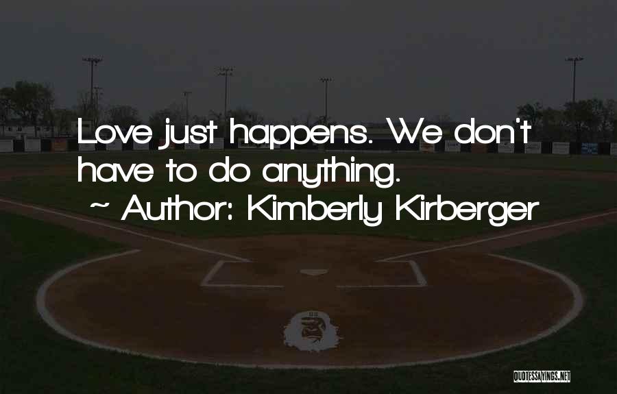 Kimberly Kirberger Quotes: Love Just Happens. We Don't Have To Do Anything.