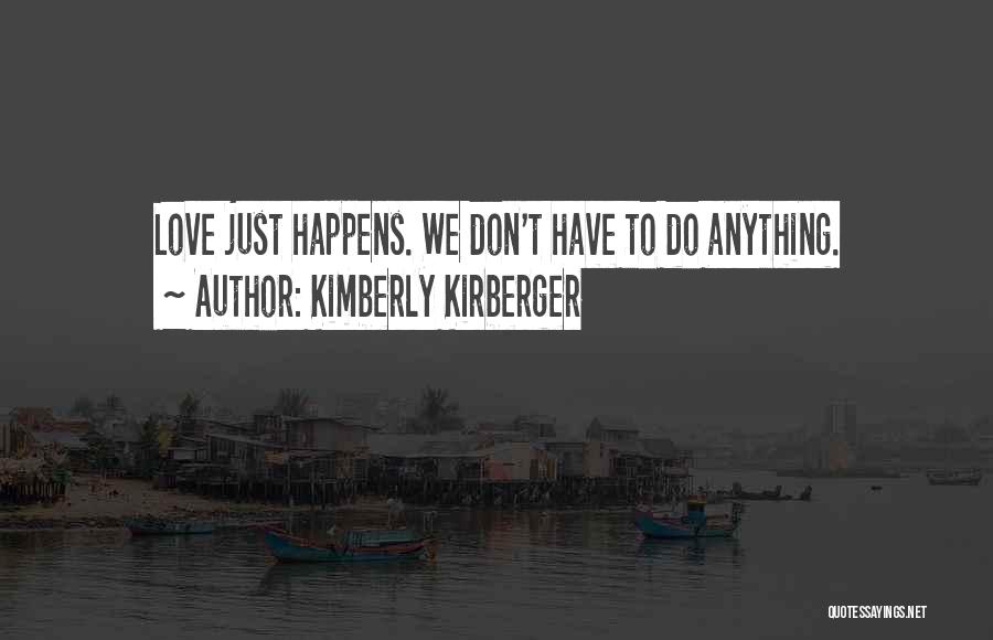 Kimberly Kirberger Quotes: Love Just Happens. We Don't Have To Do Anything.