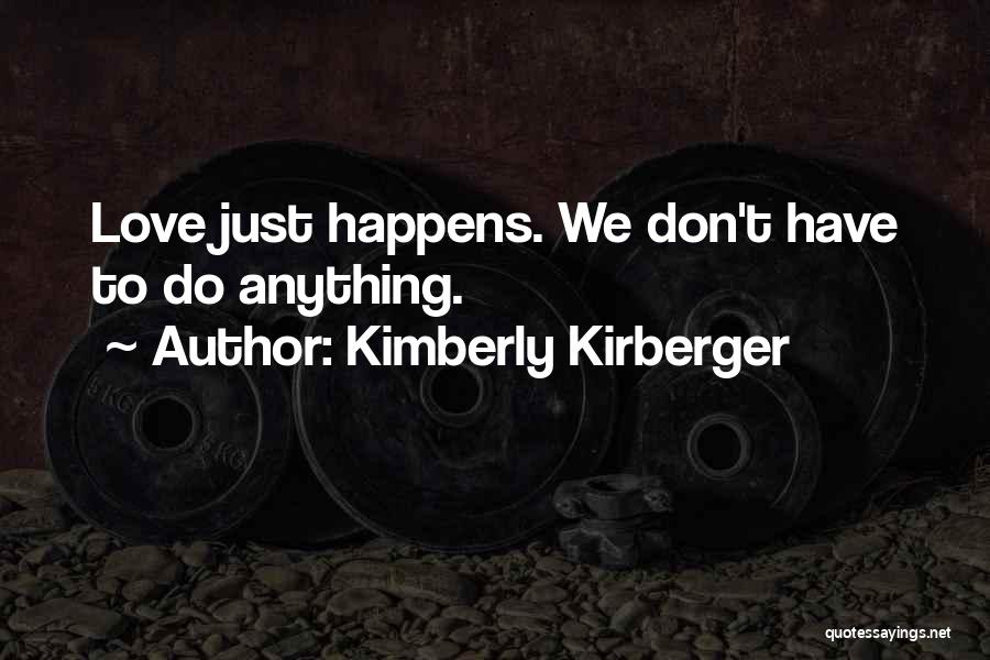 Kimberly Kirberger Quotes: Love Just Happens. We Don't Have To Do Anything.