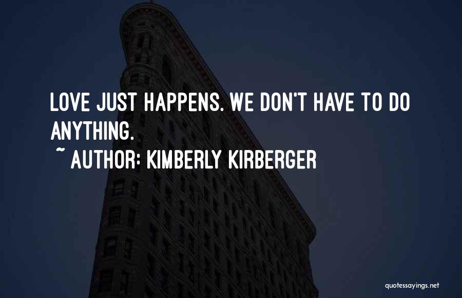 Kimberly Kirberger Quotes: Love Just Happens. We Don't Have To Do Anything.
