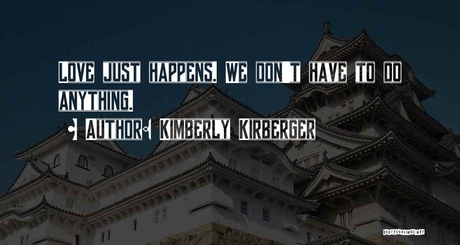 Kimberly Kirberger Quotes: Love Just Happens. We Don't Have To Do Anything.